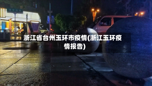 浙江省台州玉环市疫情(浙江玉环疫情报告)-第2张图片