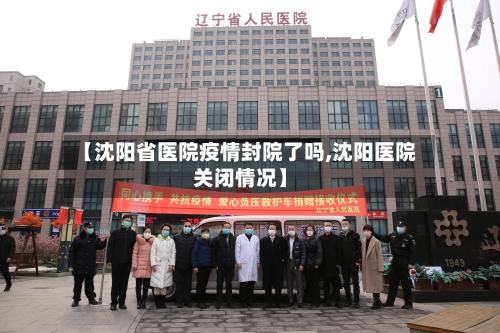 【沈阳省医院疫情封院了吗,沈阳医院关闭情况】-第3张图片