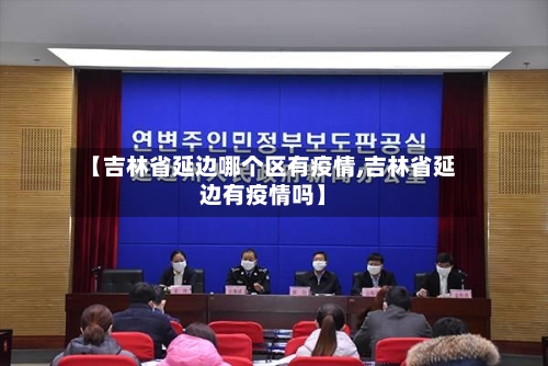 【吉林省延边哪个区有疫情,吉林省延边有疫情吗】-第3张图片