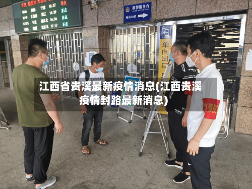 江西省贵溪最新疫情消息(江西贵溪疫情封路最新消息)-第2张图片