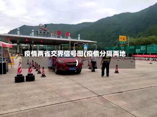 疫情两省交界信号图(疫情分隔两地)-第1张图片