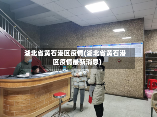 湖北省黄石港区疫情(湖北省黄石港区疫情最新消息)-第1张图片