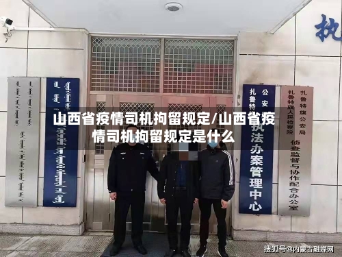 山西省疫情司机拘留规定/山西省疫情司机拘留规定是什么-第1张图片