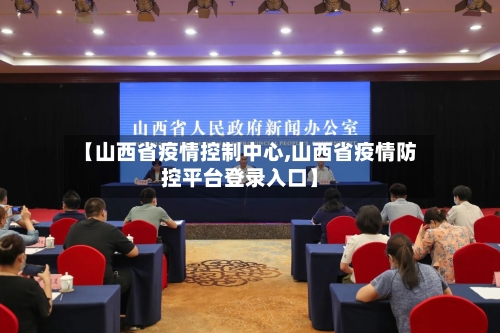 【山西省疫情控制中心,山西省疫情防控平台登录入口】-第1张图片