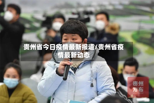 贵州省今日疫情最新报道/贵州省疫情最新动态-第2张图片