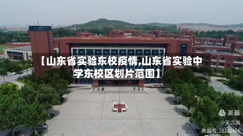 【山东省实验东校疫情,山东省实验中学东校区划片范围】-第1张图片