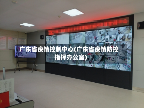 广东省疫情控制中心(广东省疫情防控指挥办公室)-第3张图片