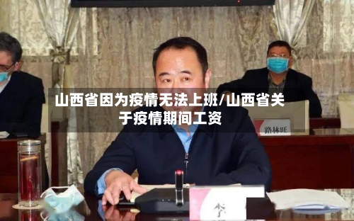 山西省因为疫情无法上班/山西省关于疫情期间工资-第2张图片
