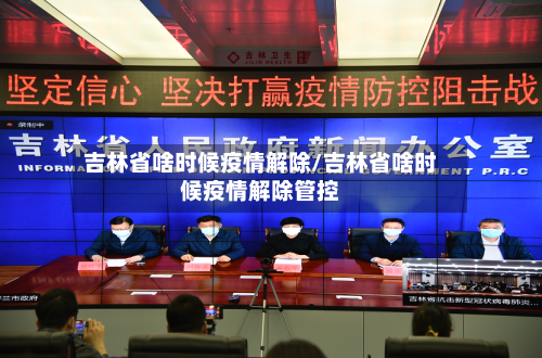 吉林省啥时候疫情解除/吉林省啥时候疫情解除管控-第2张图片