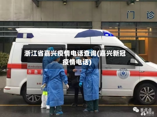 浙江省嘉兴疫情电话查询(嘉兴新冠疫情电话)-第3张图片