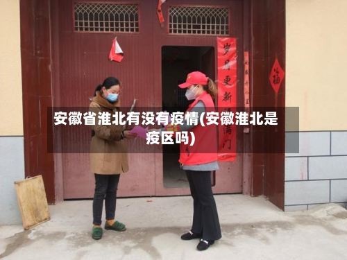 安徽省淮北有没有疫情(安徽淮北是疫区吗)-第3张图片