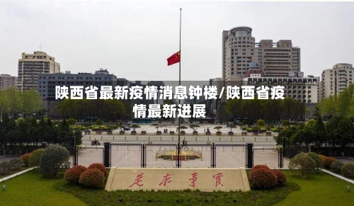 陕西省最新疫情消息钟楼/陕西省疫情最新进展-第1张图片