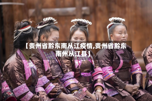 【贵州省黔东南从江疫情,贵州省黔东南州从江县】-第1张图片