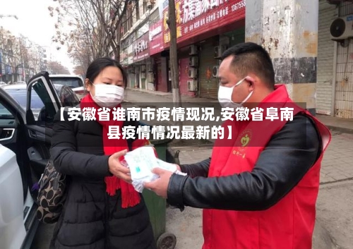 【安徽省谁南市疫情现况,安徽省阜南县疫情情况最新的】-第1张图片