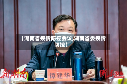 【湖南省疫情防控会议,湖南省委疫情防控】-第2张图片