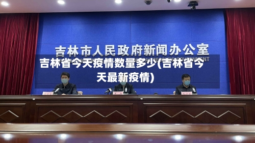 吉林省今天疫情数量多少(吉林省今天最新疫情)-第3张图片