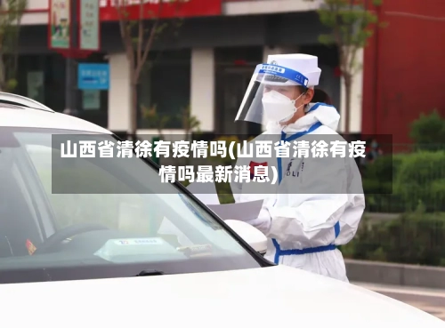 山西省清徐有疫情吗(山西省清徐有疫情吗最新消息)-第1张图片