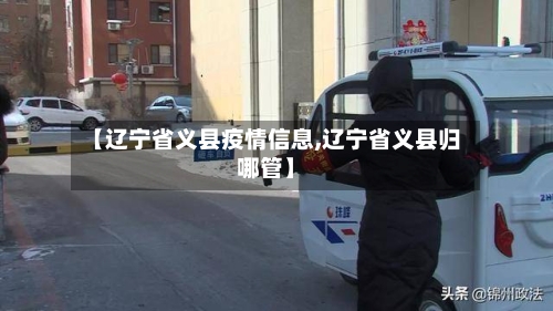 【辽宁省义县疫情信息,辽宁省义县归哪管】-第1张图片