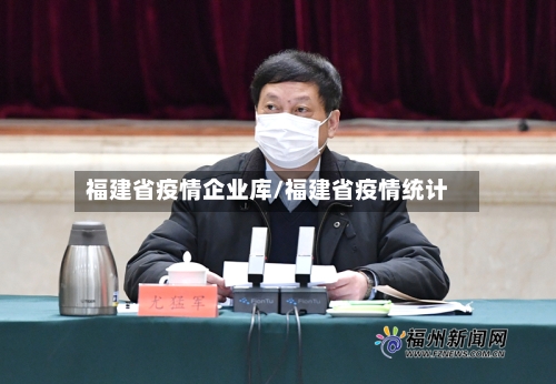 福建省疫情企业库/福建省疫情统计-第1张图片