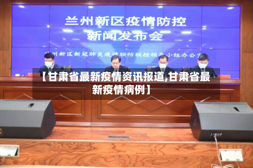 【甘肃省最新疫情资讯报道,甘肃省最新疫情病例】-第2张图片