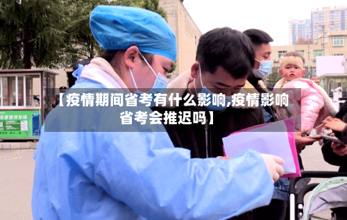 【疫情期间省考有什么影响,疫情影响省考会推迟吗】-第1张图片