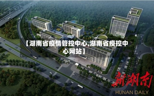 【湖南省疫情管控中心,湖南省疫控中心网站】-第2张图片