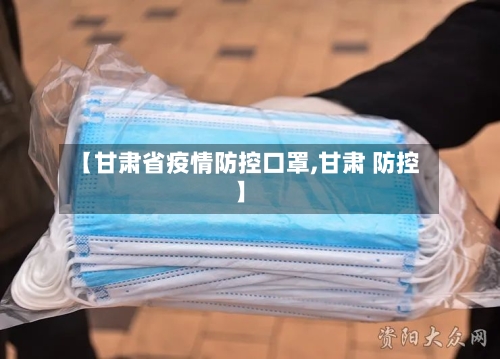 【甘肃省疫情防控口罩,甘肃 防控】-第2张图片