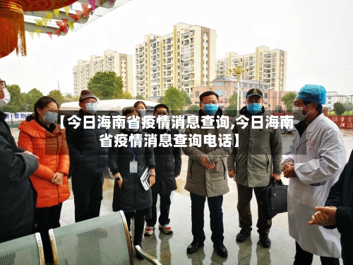 【今日海南省疫情消息查询,今日海南省疫情消息查询电话】-第3张图片