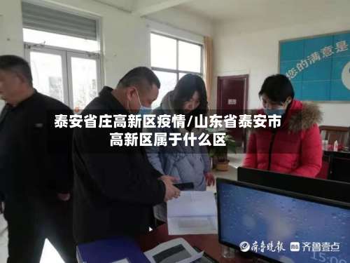泰安省庄高新区疫情/山东省泰安市高新区属于什么区-第1张图片