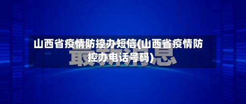 山西省疫情防控办短信(山西省疫情防控办电话号码)-第2张图片