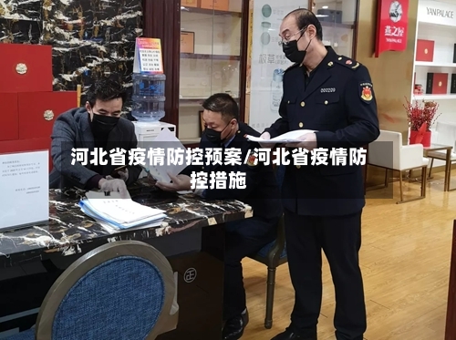 河北省疫情防控预案/河北省疫情防控措施-第1张图片