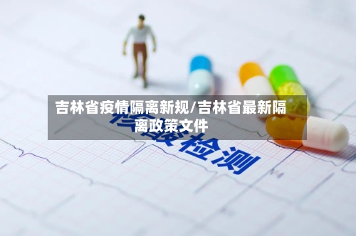 吉林省疫情隔离新规/吉林省最新隔离政策文件-第1张图片