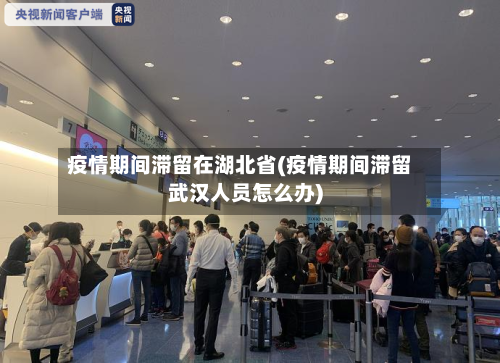 疫情期间滞留在湖北省(疫情期间滞留武汉人员怎么办)-第1张图片