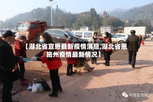 【湖北省宣恩最新疫情消息,湖北省恩施州疫情最新情况】-第1张图片