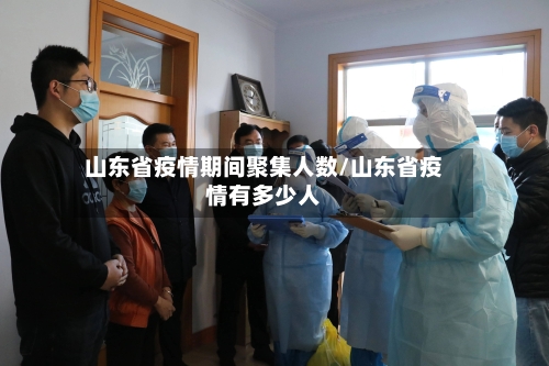 山东省疫情期间聚集人数/山东省疫情有多少人-第1张图片