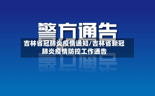 吉林省冠肺炎疫情通知/吉林省新冠肺炎疫情防控工作通告-第1张图片