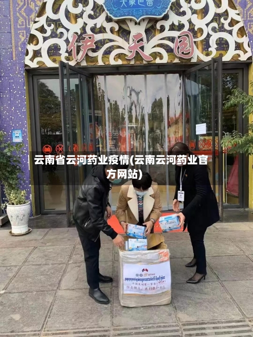 云南省云河药业疫情(云南云河药业官方网站)-第1张图片