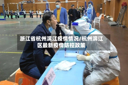 浙江省杭州滨江疫情情况/杭州滨江区最新疫情防控政策-第2张图片