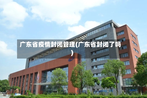 广东省疫情封闭管理(广东省封闭了吗)-第2张图片