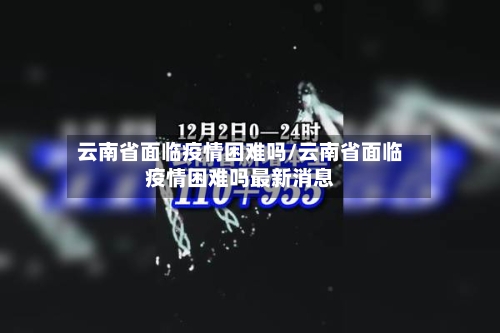 云南省面临疫情困难吗/云南省面临疫情困难吗最新消息-第1张图片