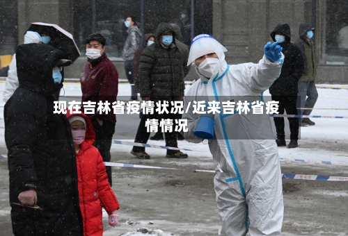 现在吉林省疫情状况/近来吉林省疫情情况-第2张图片