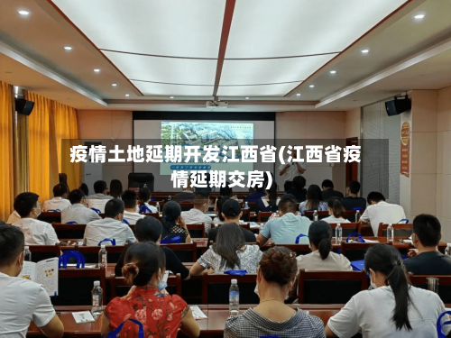 疫情土地延期开发江西省(江西省疫情延期交房)-第1张图片