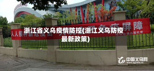 浙江省义乌疫情防控(浙江义乌防疫最新政策)-第1张图片