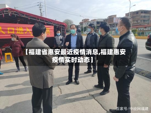 【福建省惠安最近疫情消息,福建惠安疫情实时动态】-第1张图片