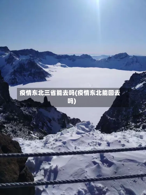 疫情东北三省能去吗(疫情东北能回去吗)-第1张图片