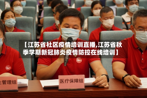 【江苏省社区疫情培训直播,江苏省秋季学期新冠肺炎疫情防控在线培训】-第3张图片