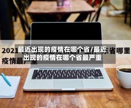 最近出现的疫情在哪个省/最近出现的疫情在哪个省最严重-第2张图片