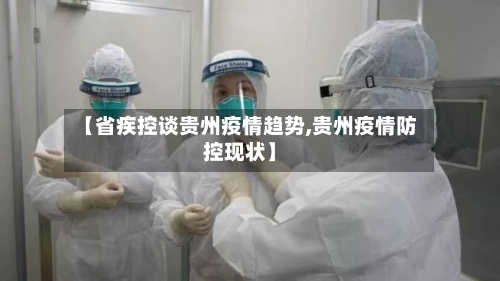 【省疾控谈贵州疫情趋势,贵州疫情防控现状】-第2张图片