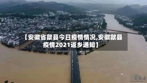 【安徽省歙县今日疫情情况,安徽歙县疫情2021返乡通知】-第3张图片