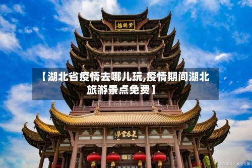 【湖北省疫情去哪儿玩,疫情期间湖北旅游景点免费】-第1张图片